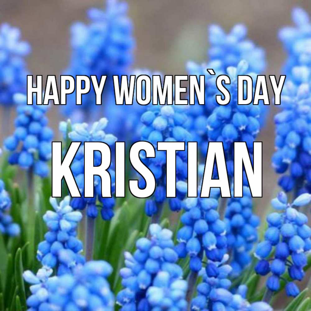 Greetings card с именем, Kristian happy women`s day Поздравительная открытка для женщин с цветами на праздничную дату Greetings with text for free download 